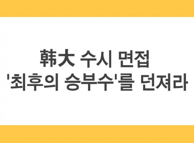 韩大 수시 면접 '최후의 승부수'를 던져라