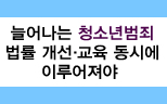 늘어나는 청소년범죄, 법률 개선·교육 동시에 이루어져야
